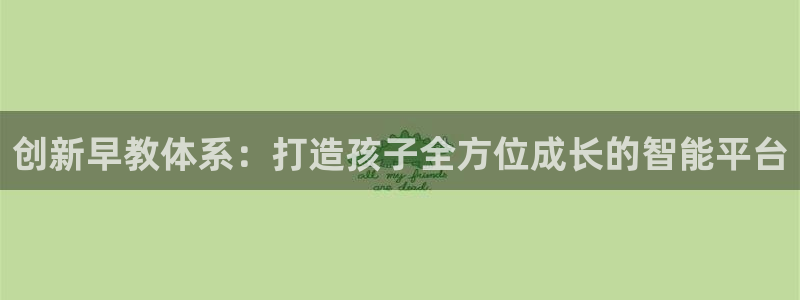 恒行娱乐掏沂74ooo5弛：创新早教体系：打造孩子全方位成长的智能平台