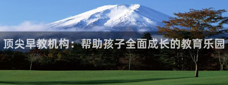 恒行娱乐5ll533主管耐心：顶尖早教机构：帮助孩子全面成长的教育乐园