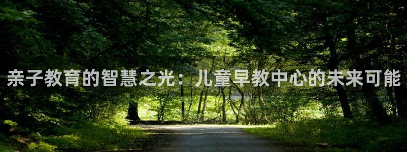 恒行主管6ll5l指定：亲子教育的智慧之光：儿童早教中心的未来可能