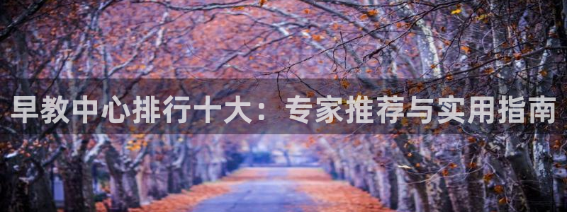 恒行娱乐度74ooo5聘霖：早教中心排行十大：专家推荐与实用指南