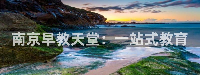 恒行5：南京早教天堂：一站式教育