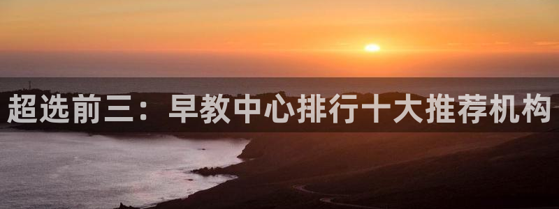 恒行注册全2O5O5O：超选前三：早教中心排行十大推荐机构