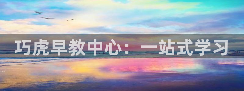 恒行娱乐5ll533主管耐心:巧虎早教中心:一站式学习