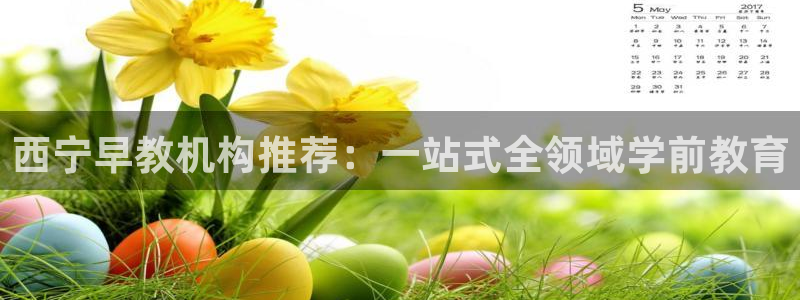 恒行2吴74OOO5:西宁早教机构推荐:一站式全领域学前教育