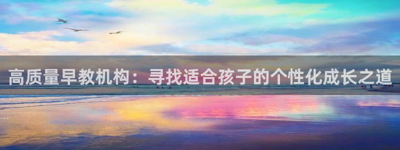 恒行娱乐招收点赞5ll533主管:高质量早教机构:寻找适合孩子的个性化成长之道