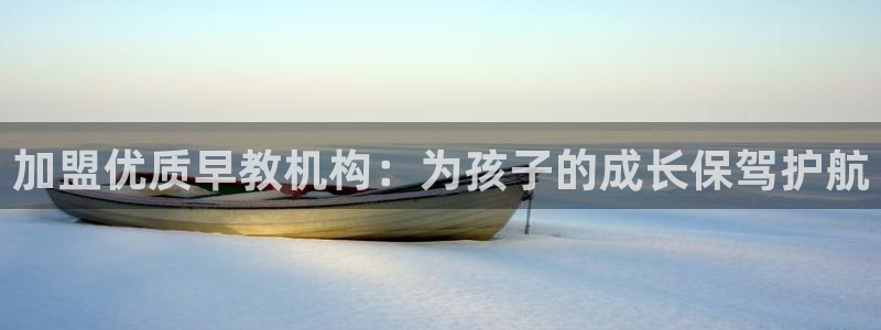 恒行2吴74OOO5：加盟优质早教机构：为孩子的成长保驾护航