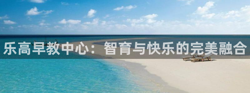 恒行娱乐掏沂74ooo5弛：乐高早教中心：智育与快乐的完美融合