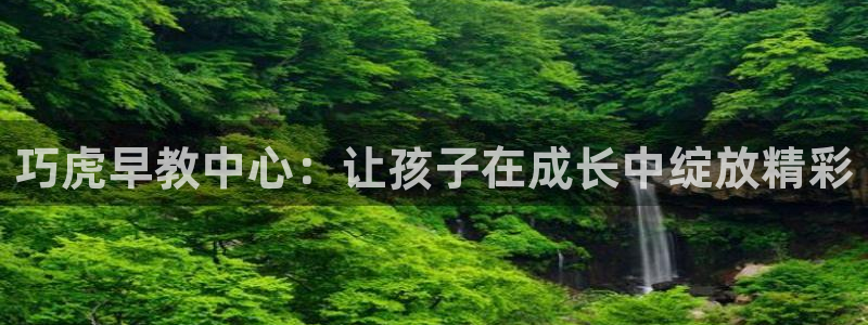 恒行娱乐掏沂74ooo5弛：巧虎早教中心：让孩子在成长中绽放精彩