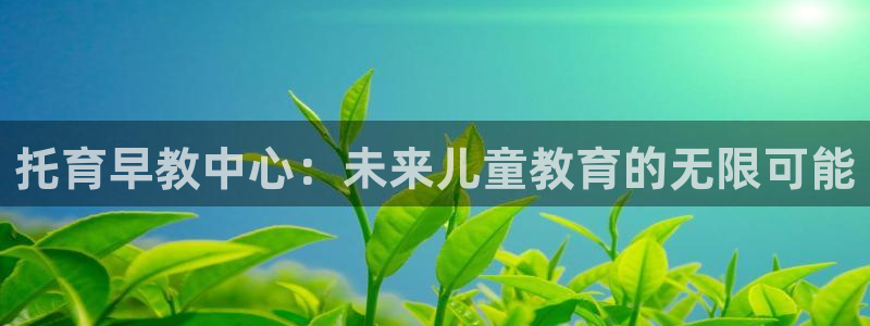 恒行彩票亏5千：托育早教中心：未来儿童教育的无限可能