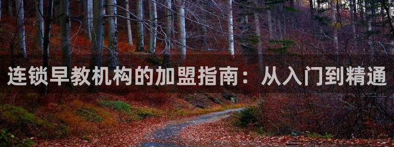 恒行5娱乐：连锁早教机构的加盟指南：从入门到精通