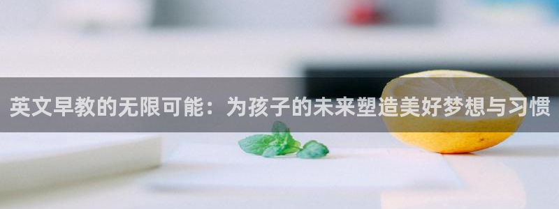 恒行2褚74OOO5:英文早教的无限可能:为孩子的未来塑造美好梦想与习惯