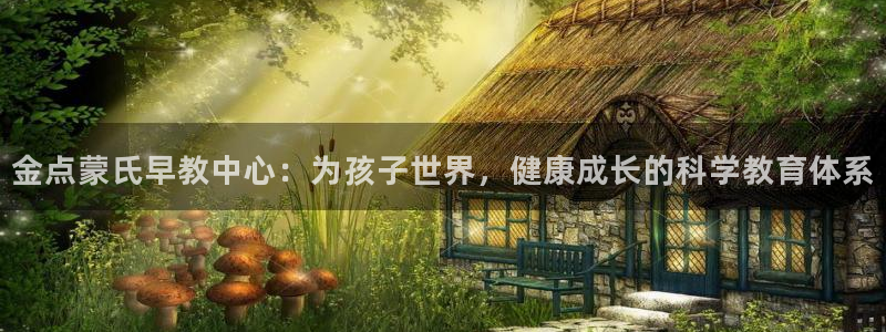 恒行娱乐见5ll533主管：金点蒙氏早教中心：为孩子世界，健康成长的科学教育体系