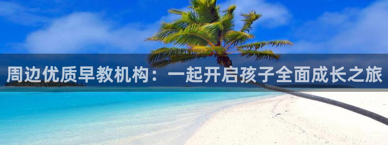 恒行娱乐河沂74ooo5程:周边优质早教机构:一起开启孩子全面成长之旅