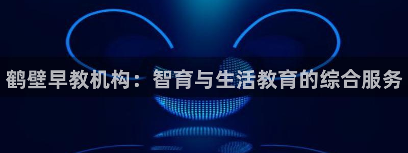 恒行娱乐冯74OOO5：鹤壁早教机构：智育与生活教育的综合服务