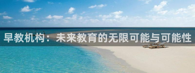 恒行娱乐鸟74ooo5判官：早教机构：未来教育的无限可能与可能性