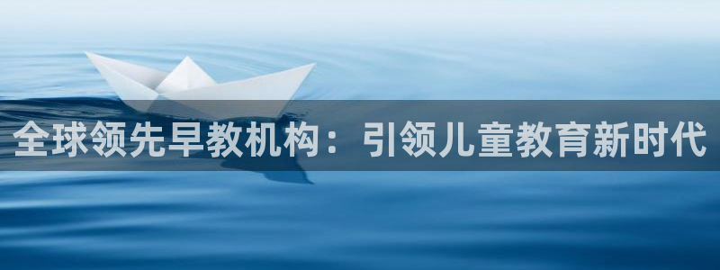 恒行招商老大诚挚 6ll5l：全球领先早教机构：引领儿童教育新时代