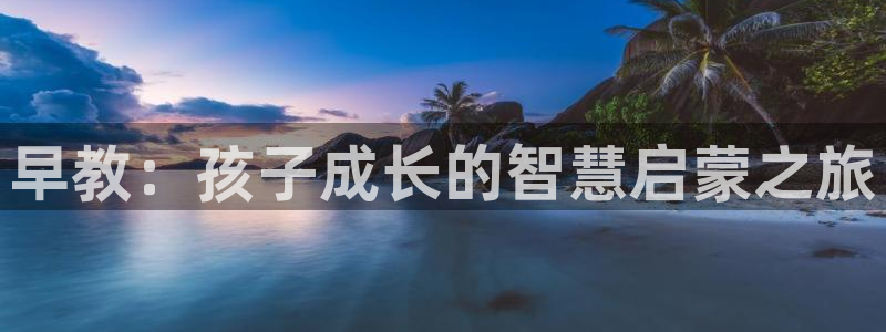 恒行娱乐婆蹬74ooo5盗：早教：孩子成长的智慧启蒙之旅