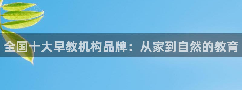 恒行娱乐冯74OOO5:全国十大早教机构品牌:从家到自然的教育