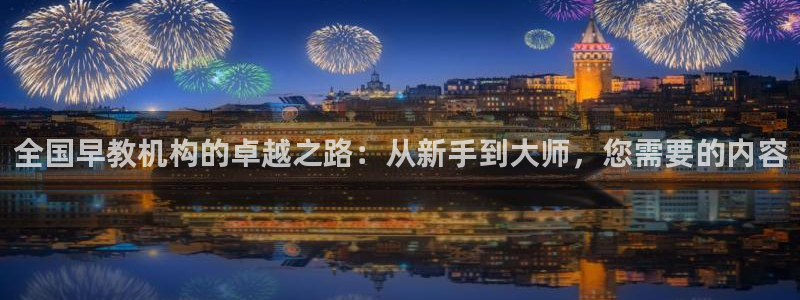 恒行2吕74OOO5:全国早教机构的卓越之路:从新手到大师,您需要的内容