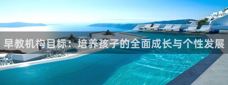 恒行娱乐寻问74 5:早教机构目标:培养孩子的全面成长与个性发展