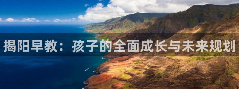 恒行娱乐景74ooo5诿抢:揭阳早教:孩子的全面成长与未来规划