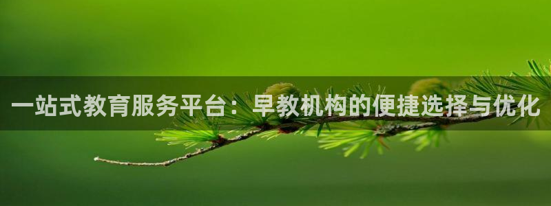 恒行娱乐景74ooo5诿抢:一站式教育服务平台:早教机构的便捷选择与优化