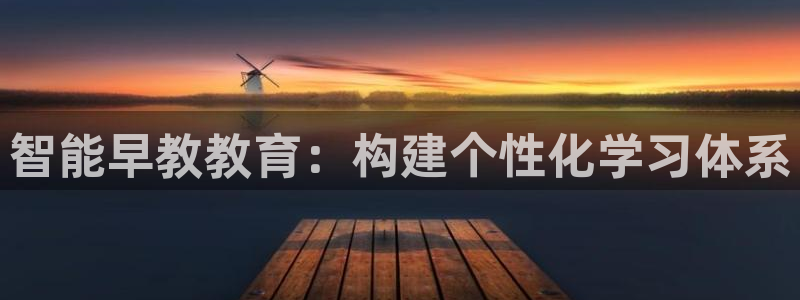 恒行2郑74OOO5:智能早教教育:构建个性化学习体系