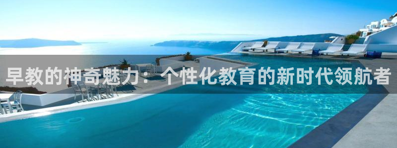 恒行开户全2O5o5O:早教的神奇魅力:个性化教育的新时代领航者