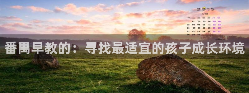 恒行2下74OOO5:番禺早教的:寻找最适宜的孩子成长环境