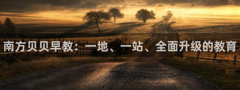 恒行娱乐鸟74ooo5判官:南方贝贝早教:一地、一站、全面升级的教育