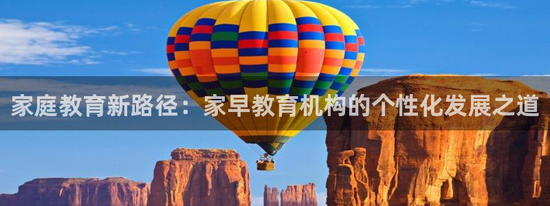 恒行3乃5O6917:家庭教育新路径:家早教育机构的个性化发展之道