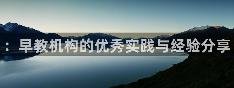 恒行主管6ll5l指定::早教机构的优秀实践与经验分享