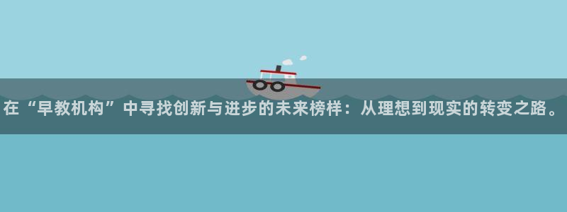 恒行娱乐芍皇74ooo5蛹:在“早教机构”中寻找创新与进步的未来榜样:从理想到现