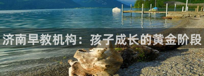 恒行娱乐5ll533主管优雅:济南早教机构:孩子成长的黄金阶段