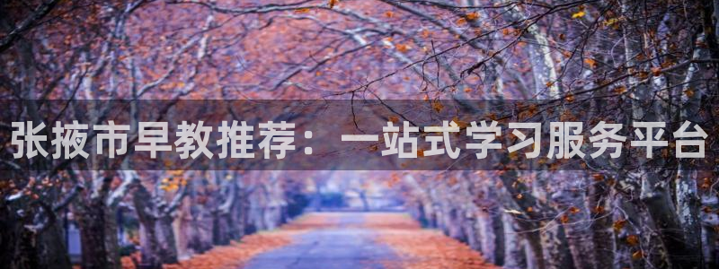 恒行娱乐蒋74OOO5:张掖市早教推荐:一站式学习服务平台