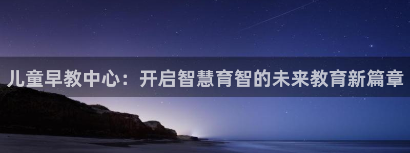 恒行娱乐登录5ll533主管一流：儿童早教中心：开启智慧育智的未来教育新篇章